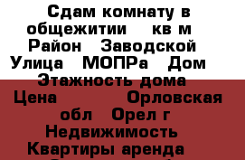 Сдам комнату в общежитии 20 кв.м. › Район ­ Заводской › Улица ­ МОПРа › Дом ­ 10 › Этажность дома ­ 5 › Цена ­ 6 000 - Орловская обл., Орел г. Недвижимость » Квартиры аренда   . Орловская обл.